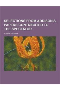 Selections from Addison's Papers Contributed to the Spectator