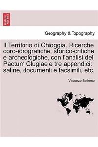 Territorio Di Chioggia. Ricerche Coro-Idrografiche, Storico-Critiche E Archeologiche, Con L'Analisi del Pactum Clugiae E Tre Appendici