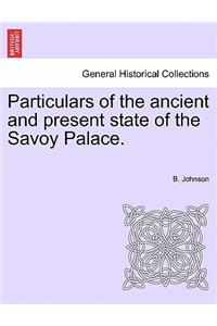 Particulars of the Ancient and Present State of the Savoy Palace.