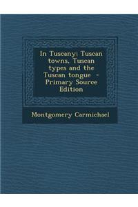 In Tuscany; Tuscan Towns, Tuscan Types and the Tuscan Tongue