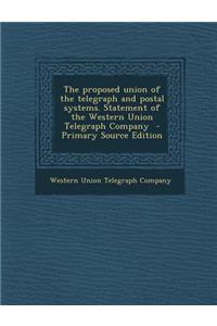 The Proposed Union of the Telegraph and Postal Systems. Statement of the Western Union Telegraph Company