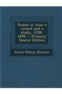 Russia in Asia; A Record and a Study, 1558-1899