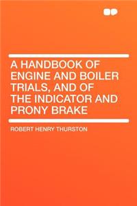 A Handbook of Engine and Boiler Trials, and of the Indicator and Prony Brake