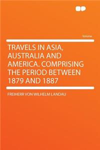 Travels in Asia, Australia and America. Comprising the Period Between 1879 and 1887