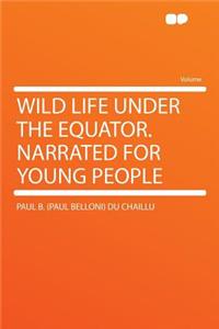 Wild Life Under the Equator. Narrated for Young People