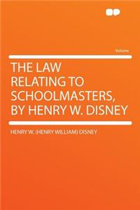 The Law Relating to Schoolmasters, by Henry W. Disney