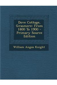 Dove Cottage, Grasmere: From 1800 to 1900 - Primary Source Edition