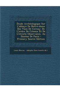Étude Archéologique Sur L'abbaye De Notre-dame Des Vaux De Cernay