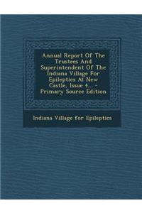 Annual Report of the Trustees and Superintendent of the Indiana Village for Epileptics at New Castle, Issue 4...