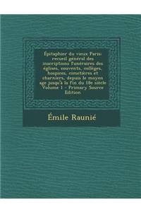 Epitaphier Du Vieux Paris; Recueil General Des Inscriptions Funeraires Des Eglises, Couvents, Colleges, Hospices, Cimetieres Et Charniers, Depuis Le Moyen Age Jusqu'a La Fin Du 18e Siecle Volume 1