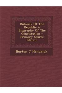 Bulwark of the Republic a Biography of the Constitution