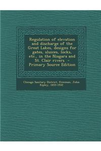 Regulation of Elevation and Discharge of the Great Lakes, Designs for Gates, Sluices, Locks, Etc., in the Niagara and St. Clair Rivers - Primary Sourc