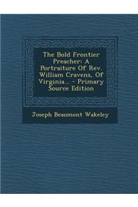 The Bold Frontier Preacher: A Portraiture of REV. William Cravens, of Virginia...