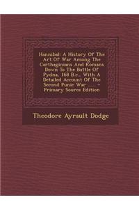 Hannibal: A History of the Art of War Among the Carthaginians and Romans Down to the Battle of Pydna, 168 B.C., with a Detailed