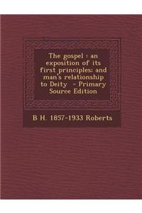 The Gospel: An Exposition of Its First Principles; And Man's Relationship to Deity