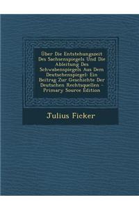 Uber Die Entstehungszeit Des Sachsenspiegels Und Die Ableitung Des Schwabenspiegels Aus Dem Deutschenspiegel: Ein Beitrag Zur Geschichte Der Deutschen