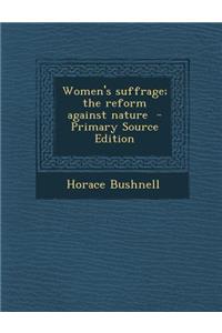 Women's Suffrage; The Reform Against Nature - Primary Source Edition