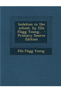 Isolation in the School, by Ella Flagg Young.. - Primary Source Edition