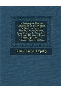 Le Géographe Manuel, Contenant La Description De Tous Les Pays Du Monde, Leurs Qualités, Leur Climat, Le Caractere De Leurs Habitans, Leurs Villes Capitales ... - Primary Source Edition