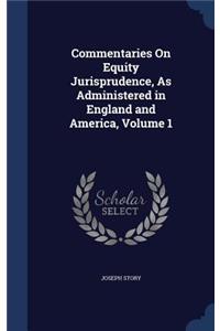 Commentaries On Equity Jurisprudence, As Administered in England and America, Volume 1