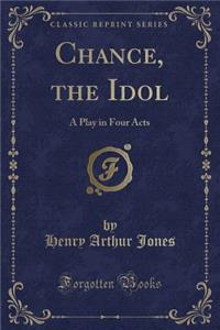 Chance, the Idol: A Play in Four Acts (Classic Reprint)