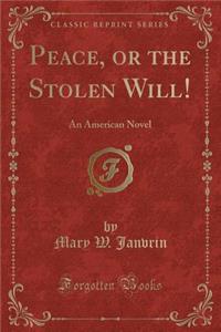 Peace, or the Stolen Will!: An American Novel (Classic Reprint)