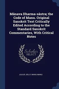 Mânava Dharma-sâstra; the Code of Manu. Original Sanskrit Text Critically Edited According to the Standard Sanskrit Commentaries, With Critical Notes