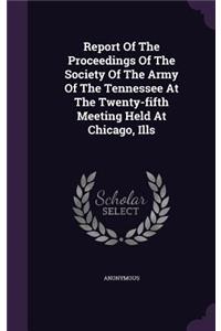 Report of the Proceedings of the Society of the Army of the Tennessee at the Twenty-Fifth Meeting Held at Chicago, Ills