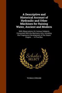Descriptive and Historical Account of Hydraulic and Other Machines for Raising Water, Ancient and Modern