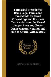 Forms and Precedents, Being Legal Forms and Precedents for Court Proceedings and Business Transactions for the Use of Judges, Lawyers, Clerks, Conveyancers, Notaries and Men of Affairs, with Notes ..