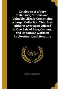 Catalogue of a Very Extensive, Curious and Valuable Library Comprising a Larger Collection Than Has Hitherto Ever Been Offered in One Sale of Rare, Curious, and Important Works in Anglo-American Literature