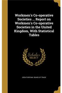 Workmen's Co-operative Societies ... Report on Workmen's Co-operative Societies in the United Kingdom, With Statistical Tables