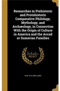 Researches in Prehistoric and Protohistoric Comparative Philology, Mythology, and Archæology, in Connection With the Origin of Culture in America and the Accad or Sumerian Families