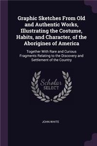 Graphic Sketches From Old and Authentic Works, Illustrating the Costume, Habits, and Character, of the Aborigines of America