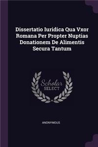 Dissertatio Iuridica Qua Vxor Romana Per Propter Nuptias Donationem de Alimentis Secura Tantum