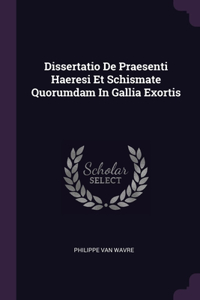 Dissertatio De Praesenti Haeresi Et Schismate Quorumdam In Gallia Exortis