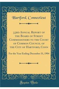 33rd Annual Report of the Board of Street Commissioners to the Court of Common Council of the City of Hartford, Conn: For the Year Ending December 31, 1904 (Classic Reprint)