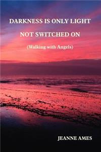 Darkness is Only Light Not Switched on (walking with Angels)