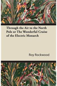 Through the Air to the North Pole or The Wonderful Cruise of the Electric Monarch