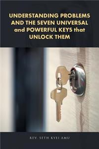 UNDERSTANDING PROBLEMS AND THE SEVEN UNIVERSAL and POWERFUL KEYS that UNLOCK THEM