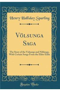 Vï¿½lsunga Saga: The Story of the Volsungs and Niblungs, with Certain Songs from the Elder Edda (Classic Reprint)