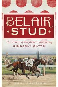 Belair Stud: The Cradle of Maryland Horse Racing