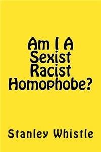 Am I A Sexist Racist Homophobe?
