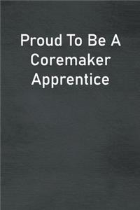 Proud To Be A Coremaker Apprentice