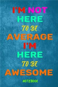 I'm not here to be average I'm here to be awesome