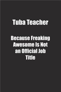 Tuba Teacher Because Freaking Awesome Is Not an Official Job Title.