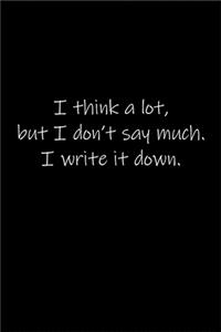 I think a lot, but I don't say much. I write it down.