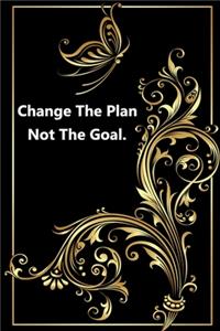 Change The Plan Not The Goal.