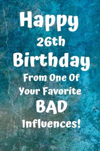 Happy 26th Birthday From One Of Your Favorite Bad Influences!: Favorite Bad Influence 26th Birthday Card Quote Journal / Notebook / Diary / Greetings / Appreciation Gift (6 x 9 - 110 Blank Lined Pages)