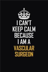 I Can't Keep Calm Because I Am A Vascular surgeon